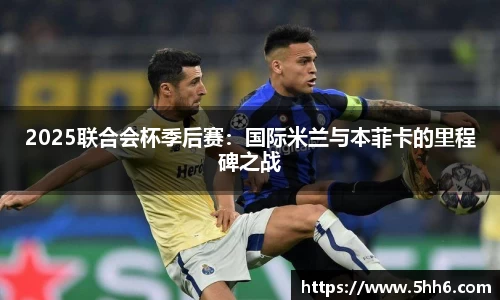 2025联合会杯季后赛：国际米兰与本菲卡的里程碑之战