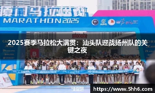 2025赛季马拉松大满贯：汕头队迎战扬州队的关键之夜