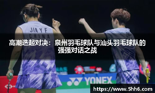 高潮迭起对决：泉州羽毛球队与汕头羽毛球队的强强对话之战