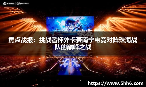 焦点战报：挑战者杯外卡赛南宁电竞对阵珠海战队的巅峰之战