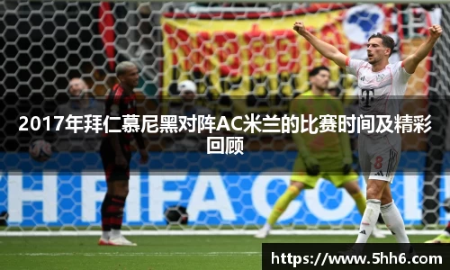 2017年拜仁慕尼黑对阵AC米兰的比赛时间及精彩回顾