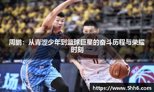周鹏：从青涩少年到篮球巨星的奋斗历程与荣耀时刻