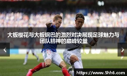 大板樱花与大板钢巴的激烈对决展现足球魅力与团队精神的巅峰较量