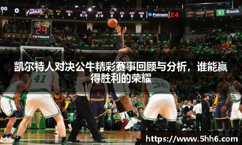 凯尔特人对决公牛精彩赛事回顾与分析，谁能赢得胜利的荣耀