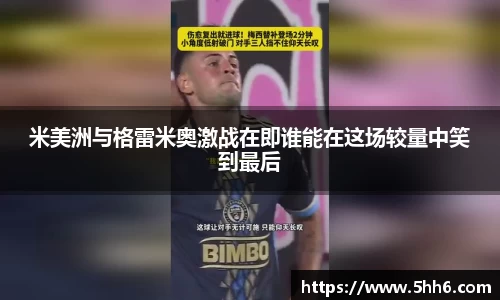 米美洲与格雷米奥激战在即谁能在这场较量中笑到最后